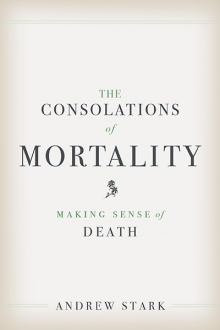 cover for The Consolations of Mortality: Making Sense of Death by Andrew Stark