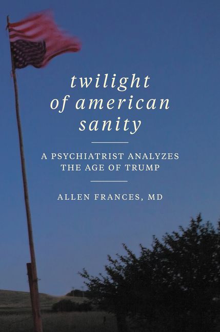 cover for Twilight of American Sanity: A Psychiatrist Analyzes the Age of Trump by Allen Frances