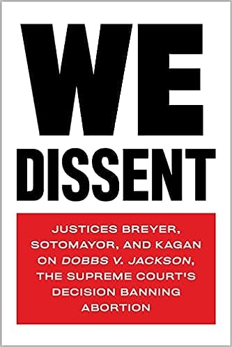 cover for We Dissent: Justices Breyer, Sotomayor, and Kagan on Dobbs v. Jackson, the Supreme Court's Decision Banning Abortion by Stephen Breyer, Elena Kagan, and Sonia Sotomayor